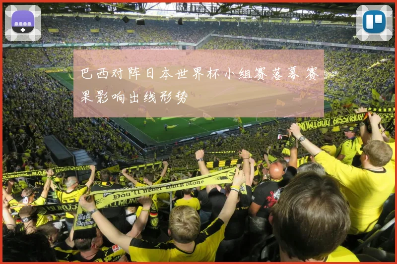 巴西对阵日本世界杯小组赛落幕 赛果影响出线形势