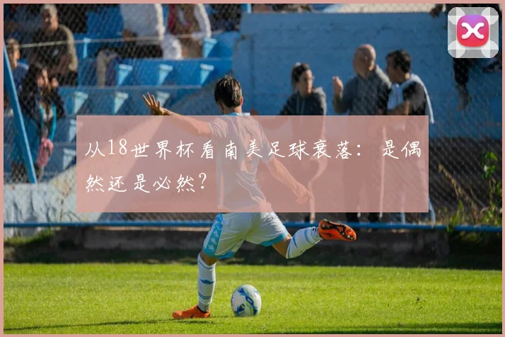 从18世界杯看南美足球衰落：是偶然还是必然？