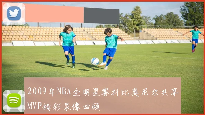 2009年NBA全明星赛科比奥尼尔共享MVP精彩录像回顾