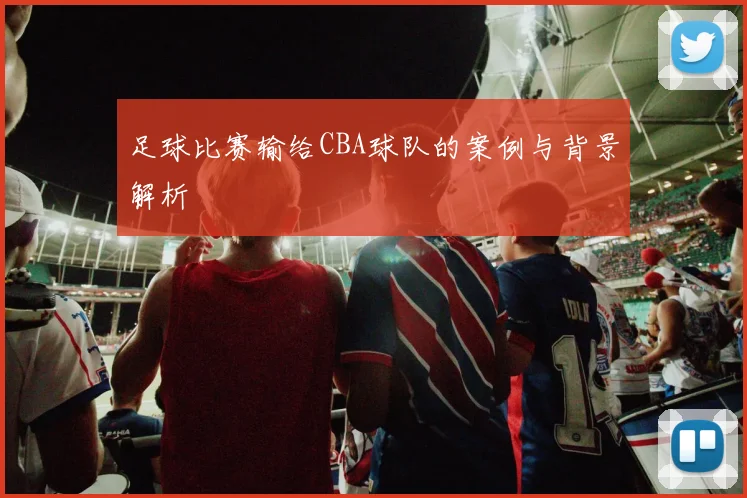 足球比赛输给CBA球队的案例与背景解析